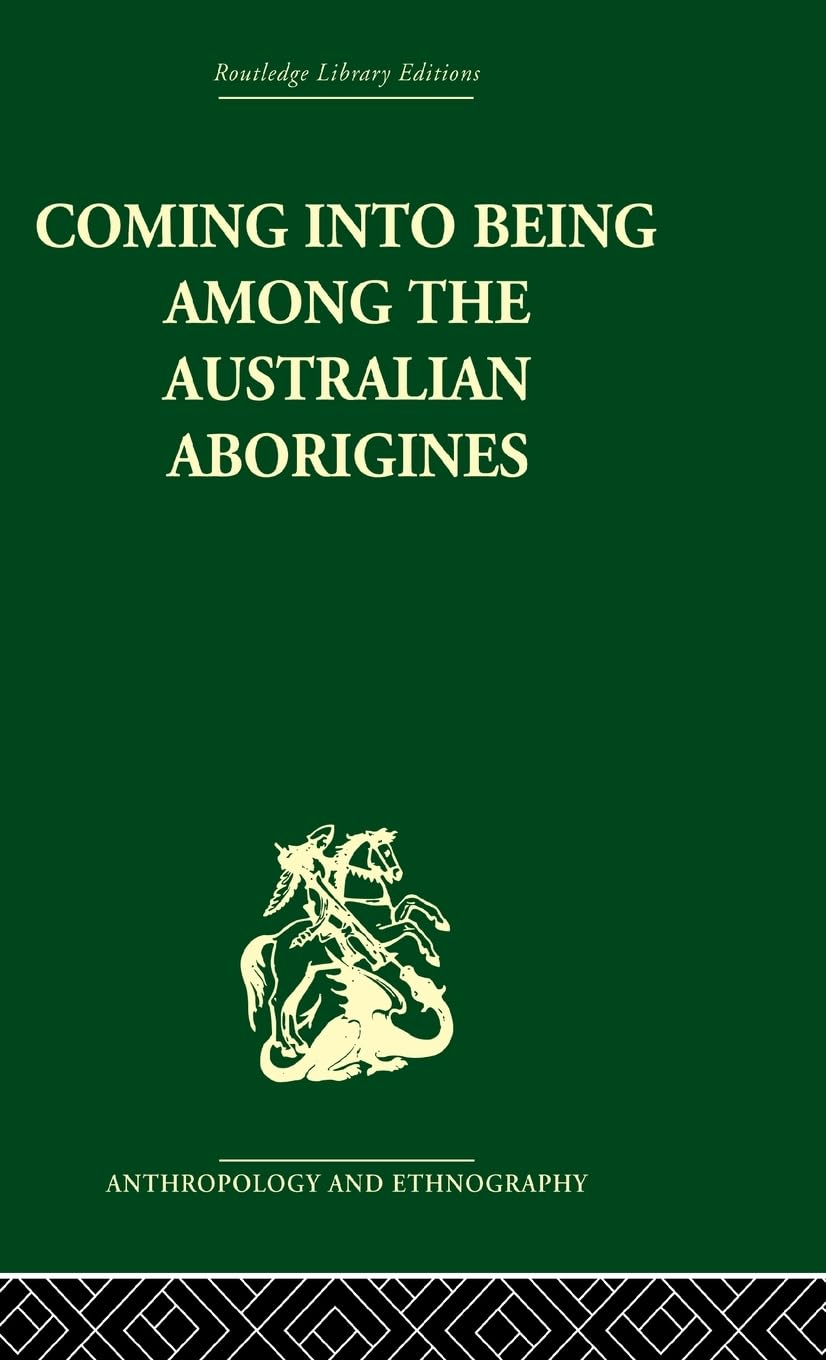 Coming into Being Among the Australian Aborigines: The procreative beliefs of the Australian Aborigines (Routledge Library Editions: Anthropology and Ethnography)