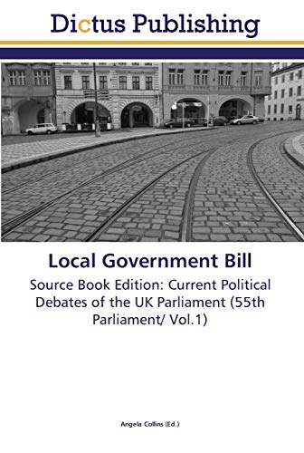 Local Government Bill: Source Book Edition: Current Political Debates of the UK Parliament (55th Parliament/ Vol.1)