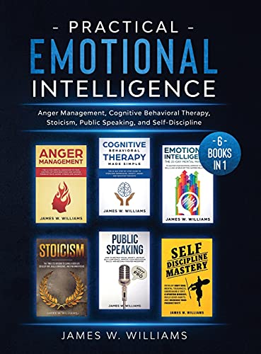 Practical Emotional Intelligence: 6 Books in 1 - Anger Management, Cognitive Behavioral Therapy, Stoicism, Public Speaking, and Self-Discipline