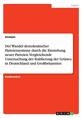 Der Wandel demokratischer Parteiensysteme durch die Entstehung neuer Parteien. Vergleichende Untersuchung der Etablierung der Grünen in Deutschland und Großbritannien
