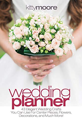 Kitty Moore Wedding Planner (3rd Edition), 43 Elegant Wedding Crafts You Can Use For Center Pieces, Flowers, Decorations, And Much More!