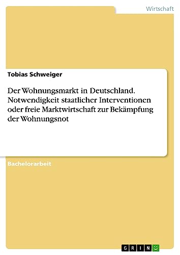 Der Wohnungsmarkt in Deutschland. Notwendigkeit staatlicher Interventionen oder freie Marktwirtschaft zur Bekämpfung der Wohnungsnot