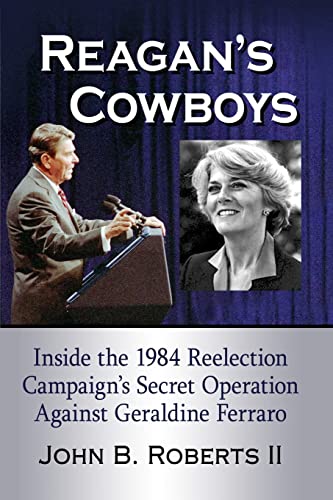 Reagan's Cowboys: Inside the 1984 Reelection Campaign's Secret Operation Against Geraldine Ferraro