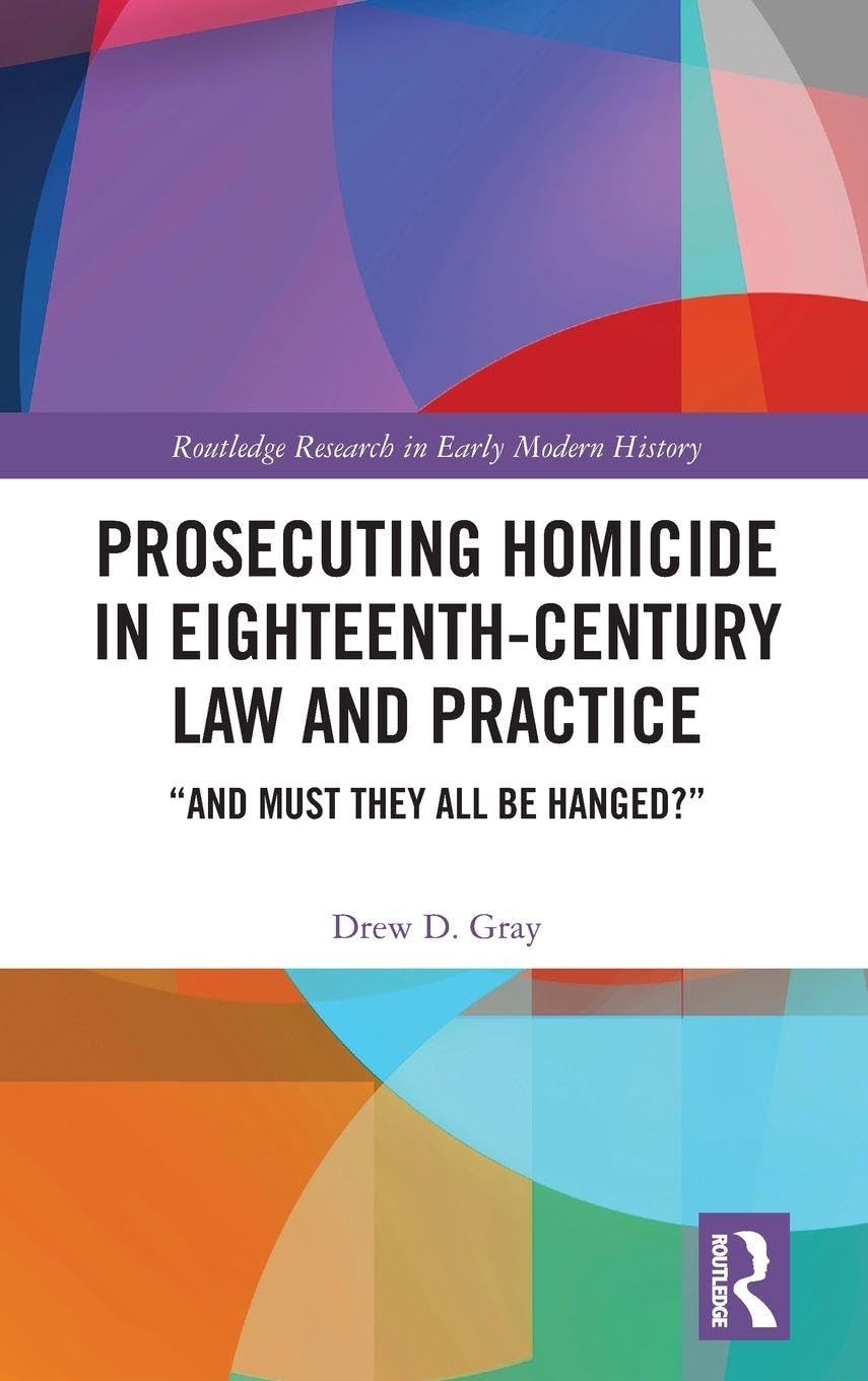 Prosecuting Homicide in Eighteenth-Century Law and Practice: And Must They All Be Hanged? (Roultedge Research in Early Modern History)