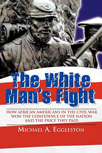 The White Man's Fight: How African Americans in the Civil War Won the Confidence of the Nation and the Price They Paid