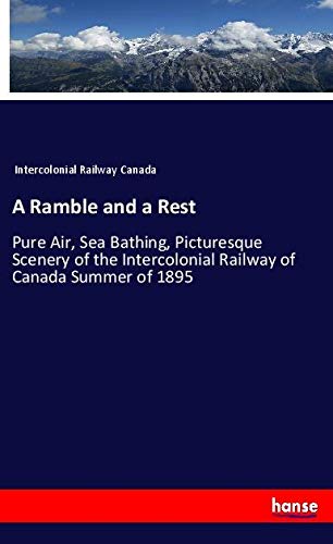A Ramble and a Rest: Pure Air, Sea Bathing, Picturesque Scenery of the Intercolonial Railway of Canada Summer of 1895