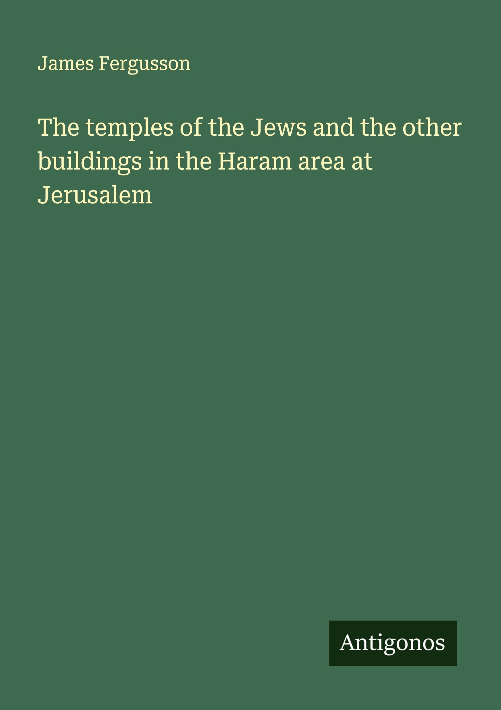 The temples of the Jews and the other buildings in the Haram area at Jerusalem