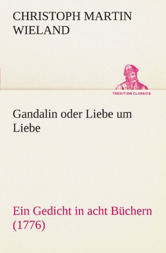 Gandalin oder Liebe um Liebe: Ein Gedicht in acht Büchern (1776) (TREDITION CLASSICS)