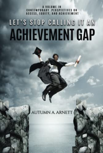 Let's Stop Calling it an Achievement Gap: How Public Education in the United States Maintains Disparate Educational Experiences for Students of Color ... on Access, Equity, and Achievement)