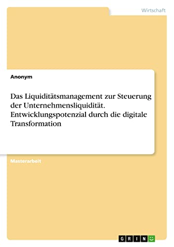 Das Liquiditätsmanagement zur Steuerung der Unternehmensliquidität. Entwicklungspotenzial durch die digitale Transformation