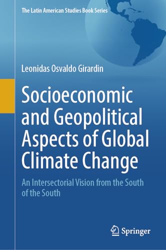 Socioeconomic and Geopolitical Aspects of Global Climate Change: An Intersectorial Vision from the South of the South (The Latin American Studies Book Series)