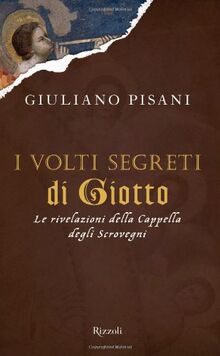 I volti segreti di Giotto. Le rivelazioni della Cappella degli Scrovegni