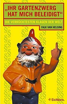 Ihr Gartenzwerg hat mich beleidigt!: Die verrücktesten Klagen der Welt