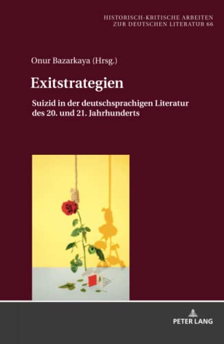 Exitstrategien: Suizid in der deutschsprachigen Literatur des 20. und 21. Jahrhunderts (Historisch-kritische Arbeiten zur deutschen Literatur, Band 66)