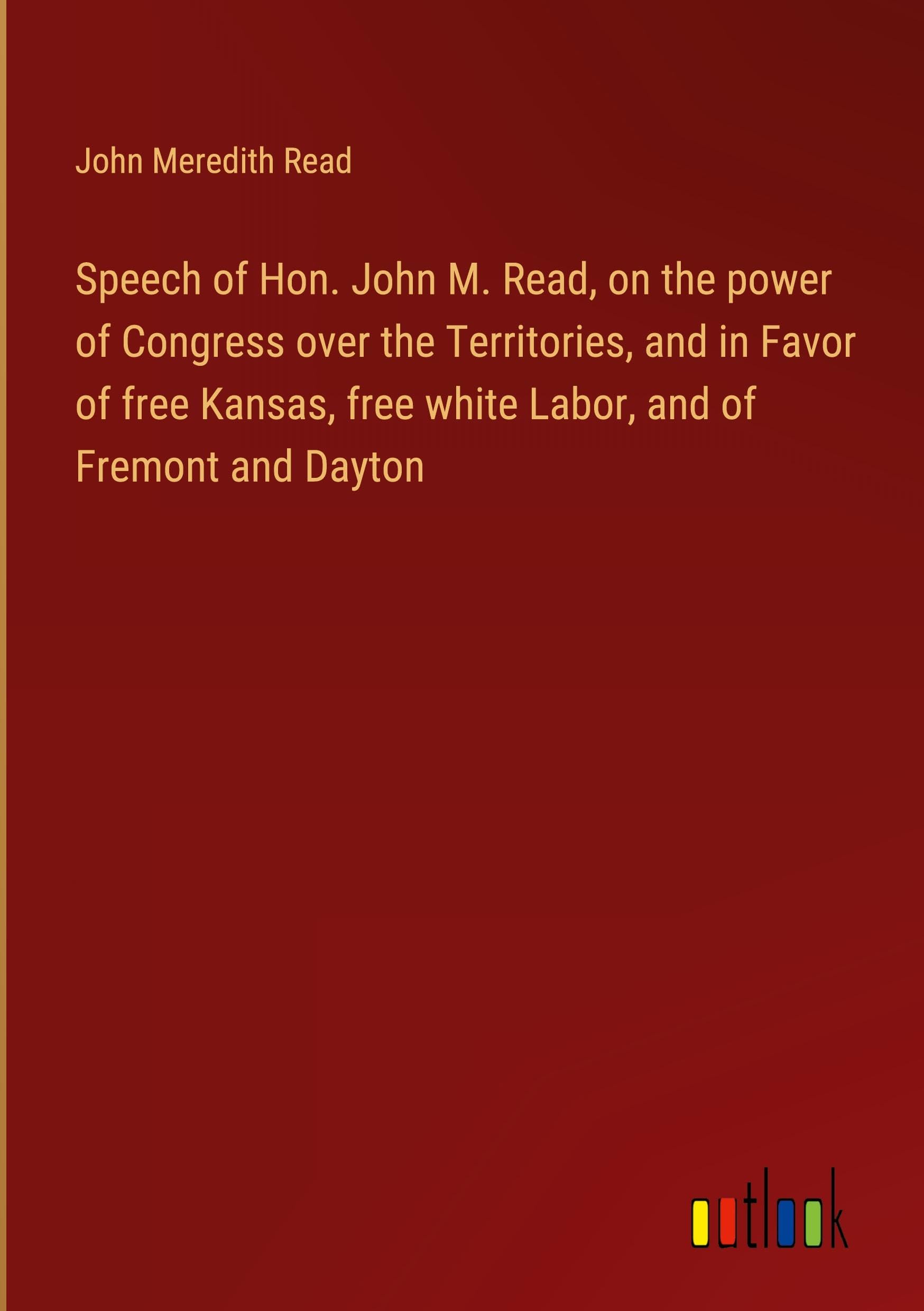 Speech of Hon. John M. Read, on the power of Congress over the Territories, and in Favor of free Kansas, free white Labor, and of Fremont and Dayton
