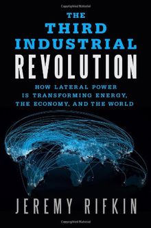 The Third Industrial Revolution: How Lateral Power Is Transforming Energy, the Economy, and the World