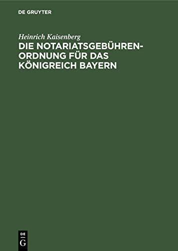 Die Notariatsgebührenordnung für das Königreich Bayern: Mit den einschlägigen Bestimmungen des Gebührengesetzes in der Fassung vom 11. November 1899, ... Staats-, Gemeinde- und Notariats-Gebühren