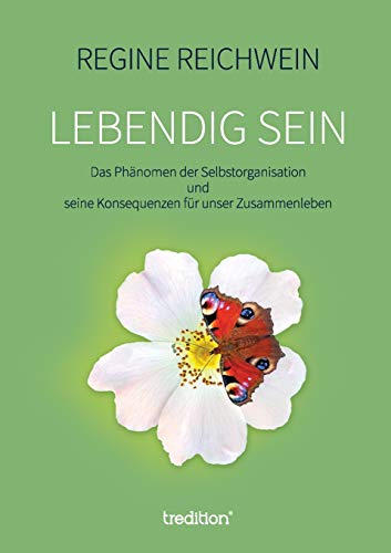 Lebendig sein: Das Phänomen der Selbstorganisation und seine Konsequenzen für unser Zusammenleben