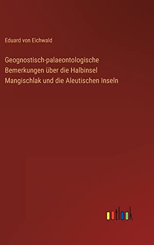 Geognostisch-palaeontologische Bemerkungen über die Halbinsel Mangischlak und die Aleutischen Inseln