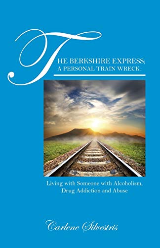 The Berkshire Express; A Personal Train Wreck.: Living with Someone with Alcoholism, Drug Addiction and Abuse