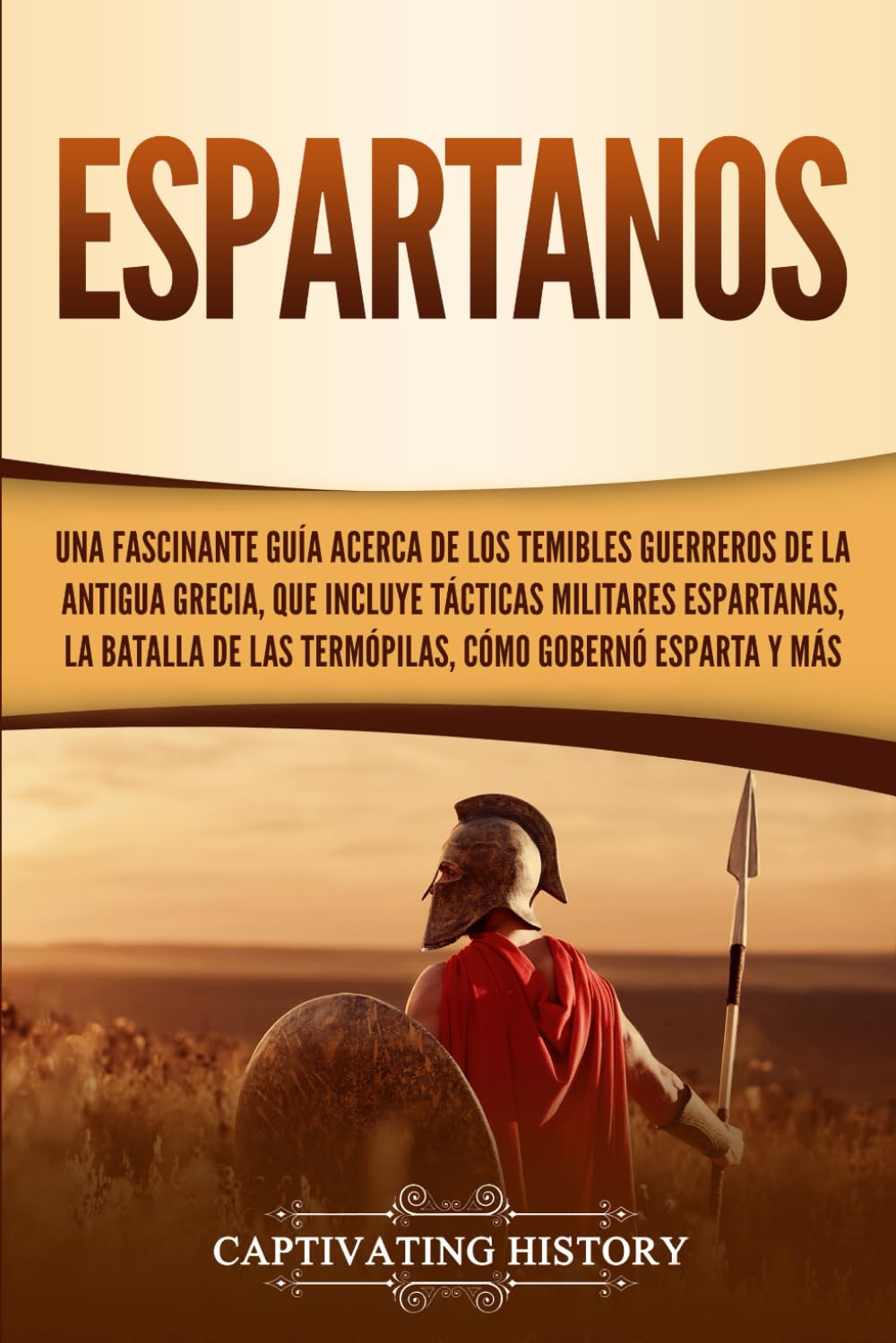Espartanos: Una Fascinante Guía acerca de los Temibles Guerreros de la antigua Grecia, que incluye Tácticas Militares Espartanas, la Batalla de las ... Esparta y Más (Historia de la Antigua Grecia)