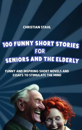 100 Funny Short Stories for Seniors and the Elderly: Funny and Inspiring Short Novels and Essays to Stimulate the Mind (Crazy Trivia Stories for Adults)