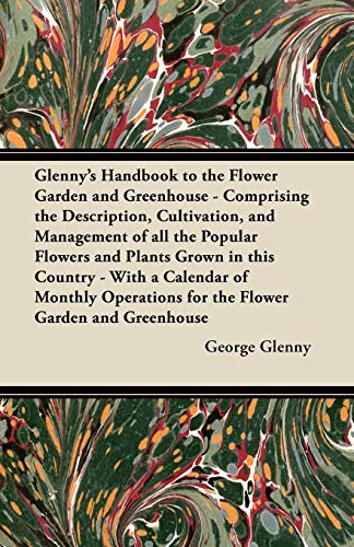 Glenny's Handbook to the Flower Garden and Greenhouse - Comprising the Description, Cultivation, and Management of all the Popular Flowers and Plants ... for the Flower Garden and Greenhouse