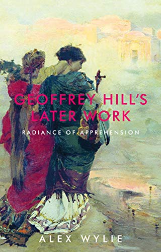 Geoffrey Hill's later work: Radiance of apprehension