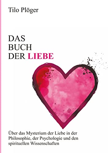 Das Buch der Liebe: Das Buch der Liebe Über das Mysterium der Liebe in der Philosophie, der Psychologie und den spirituellen Wissenschaften