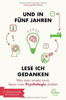 Und in fünf Jahren lese ich Gedanken: Was man wissen muss, bevor man Psychologie studiert