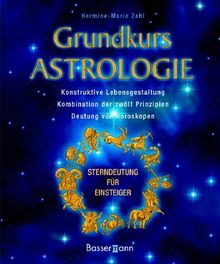 Grundkurs Astrologie: Konstruktive Lebensgestaltung - Kombination der zwölf Prinzipien - Deutung von Horoskopen