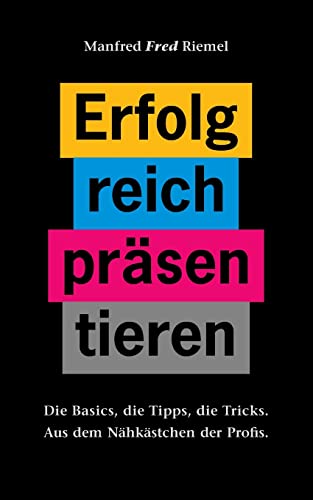 Erfolgreich präsentieren: Die Basics, die Tipps, die Tricks.