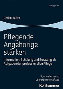 Pflegende Angehörige stärken: Information, Schulung und Beratung als Aufgaben der professionellen Pflege