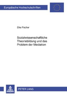 Sozialwissenschaftliche Theoriebildung und das Problem der Mediation (Europäische Hochschulschriften / European University Studies / Publications Universitaires Européennes)