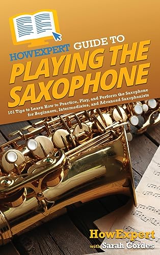 HowExpert Guide to Playing the Saxophone: 101 Tips to Learn How to Practice, Play, and Perform the Saxophone for Beginners, Intermediates, and Advanced Saxophonists