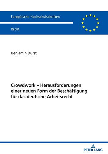 Crowdwork - Herausforderungen einer neuen Form der Beschäftigung für das deutsche Arbeitsrecht (Europäische Hochschulschriften Recht, Band 6200)