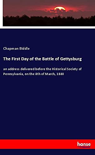The First Day of the Battle of Gettysburg: an address delivered before the Historical Society of Pennsylvania, on the 8th of March, 1880