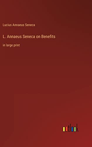 L. Annaeus Seneca on Benefits: in large print