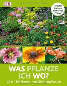 Was pflanze ich wo? Über 1800 Garten-und Zimmerpflanzen: Für jeden Standort die richtige Pflanze Über 1800 Garten- und Zimmerpflanzen