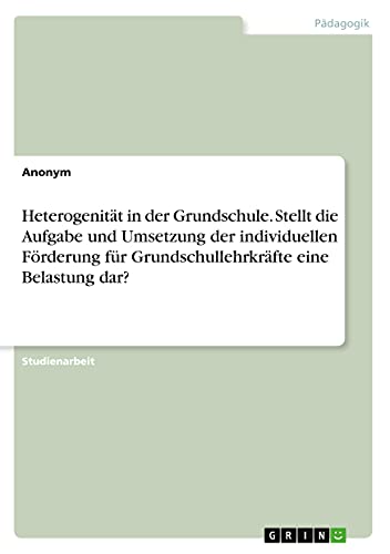 Heterogenität in der Grundschule. Stellt die Aufgabe und Umsetzung der individuellen Förderung für Grundschullehrkräfte eine Belastung dar?