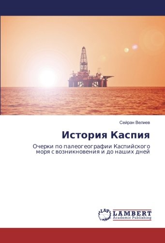 История Каспия: Очерки по палеогеографии Каспийского моря с возникновения и до наших дней: Ocherki po paleogeografii Kaspijskogo morq s wozniknoweniq i do nashih dnej