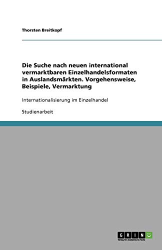 Die Suche nach neuen international vermarktbaren Einzelhandelsformaten in Auslandsmärkten. Vorgehensweise, Beispiele, Vermarktung: Internationalisierung im Einzelhandel
