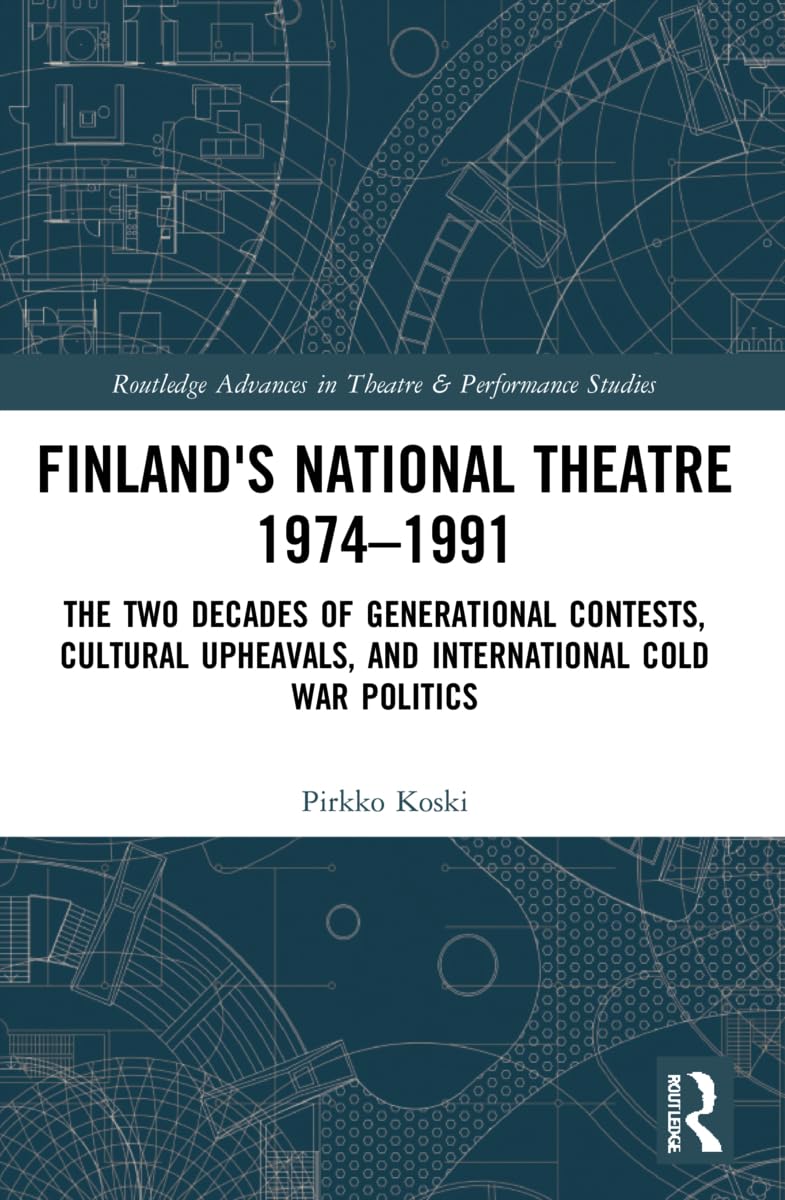 Finland's National Theatre 1974–1991: The Two Decades of Generational Contests, Cultural Upheavals, and International Cold War Politics (Routledge Advances in Theatre & Performance Studies)
