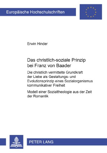 Das christlich-soziale Prinzip bei Franz von Baader: Die christlich vermittelte Grundkraft der Liebe als Gestaltungs- und Evolutionsprinzip eines ... / Publications Universitaires Européennes)