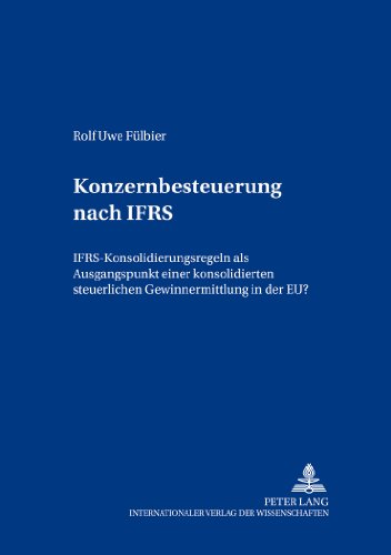 Konzernbesteuerung nach IFRS: IFRS-Konsolidierungsregeln als Ausgangspunkt einer konsolidierten steuerlichen Gewinnermittlung in der EU? (Bochumer Beiträge zur Unternehmensführung)
