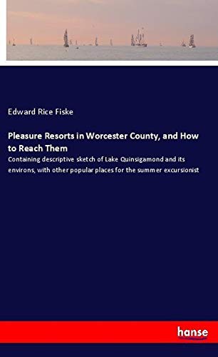 Pleasure Resorts in Worcester County, and How to Reach Them: Containing descriptive sketch of Lake Quinsigamond and its environs, with other popular places for the summer excursionist