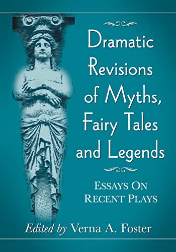 Dramatic Revisions of Myths, Fairy Tales and Legends: Essays on Recent Plays