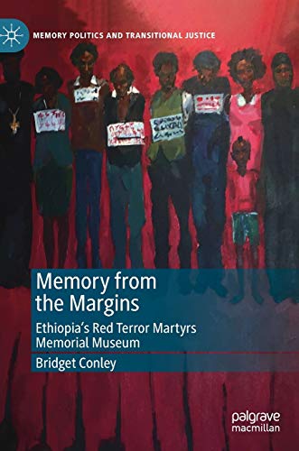 Memory from the Margins: Ethiopia’s Red Terror Martyrs Memorial Museum (Memory Politics and Transitional Justice)