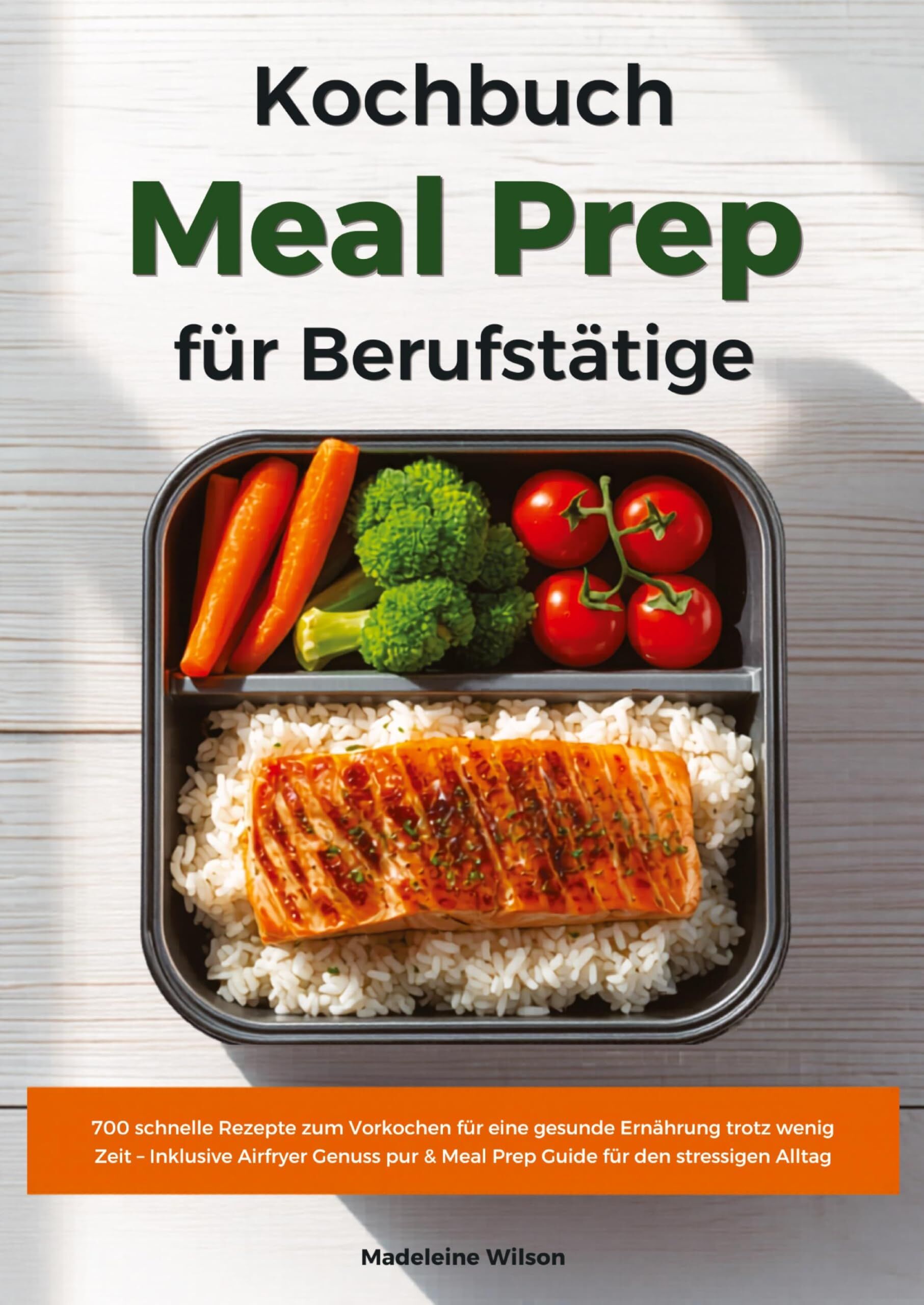 Meal Prep Kochbuch für Berufstätige: 700 schnelle Rezepte zum Vorkochen für eine gesunde Ernährung trotz wenig Zeit - Inklusive Airfryer Genuss pur & Meal Prep Guide für den stressigen Alltag