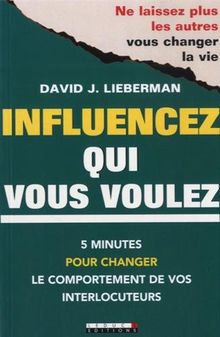 Influencez qui vous voulez : 5 minutes pour changer le comportement de vos interlocuteurs : ne laissez plus les autres vous changer la vie